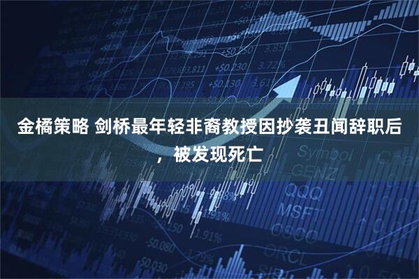 金橘策略 剑桥最年轻非裔教授因抄袭丑闻辞职后，被发现死亡